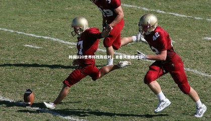 ng体育平台|韩国U20世界杯残阵应对，青春风暴遇考验