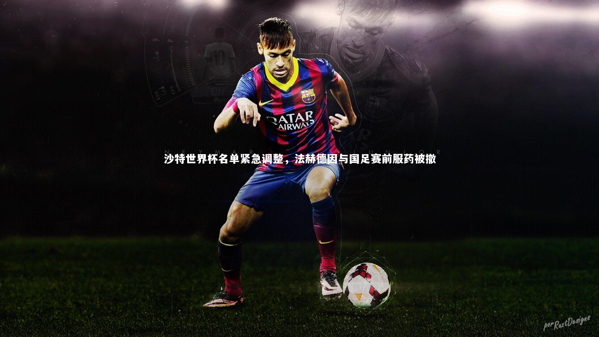 沙特世界杯名单紧急调整，法赫德因与国足赛前服药被撤