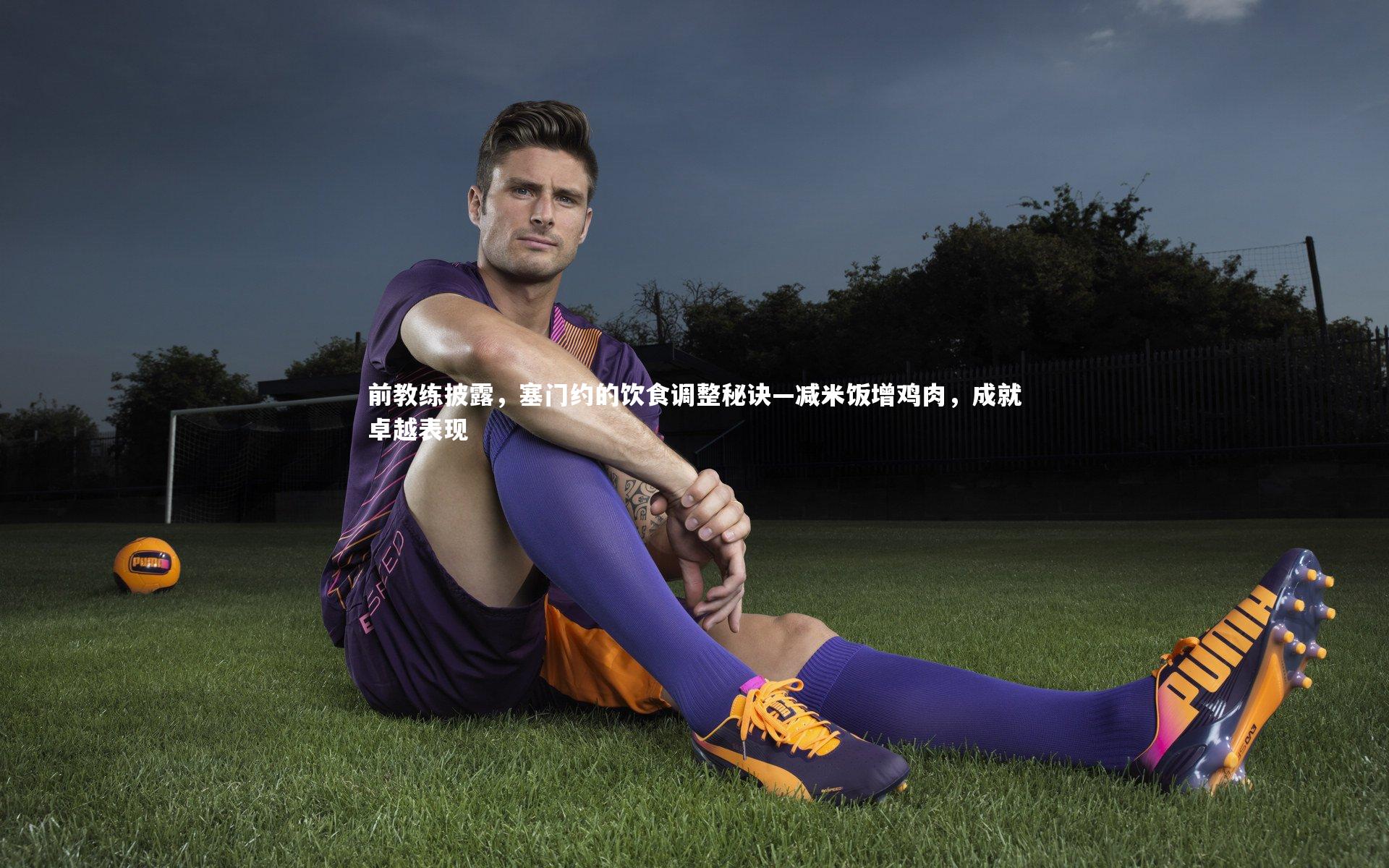 前教练披露，塞门约的饮食调整秘诀—减米饭增鸡肉，成就卓越表现