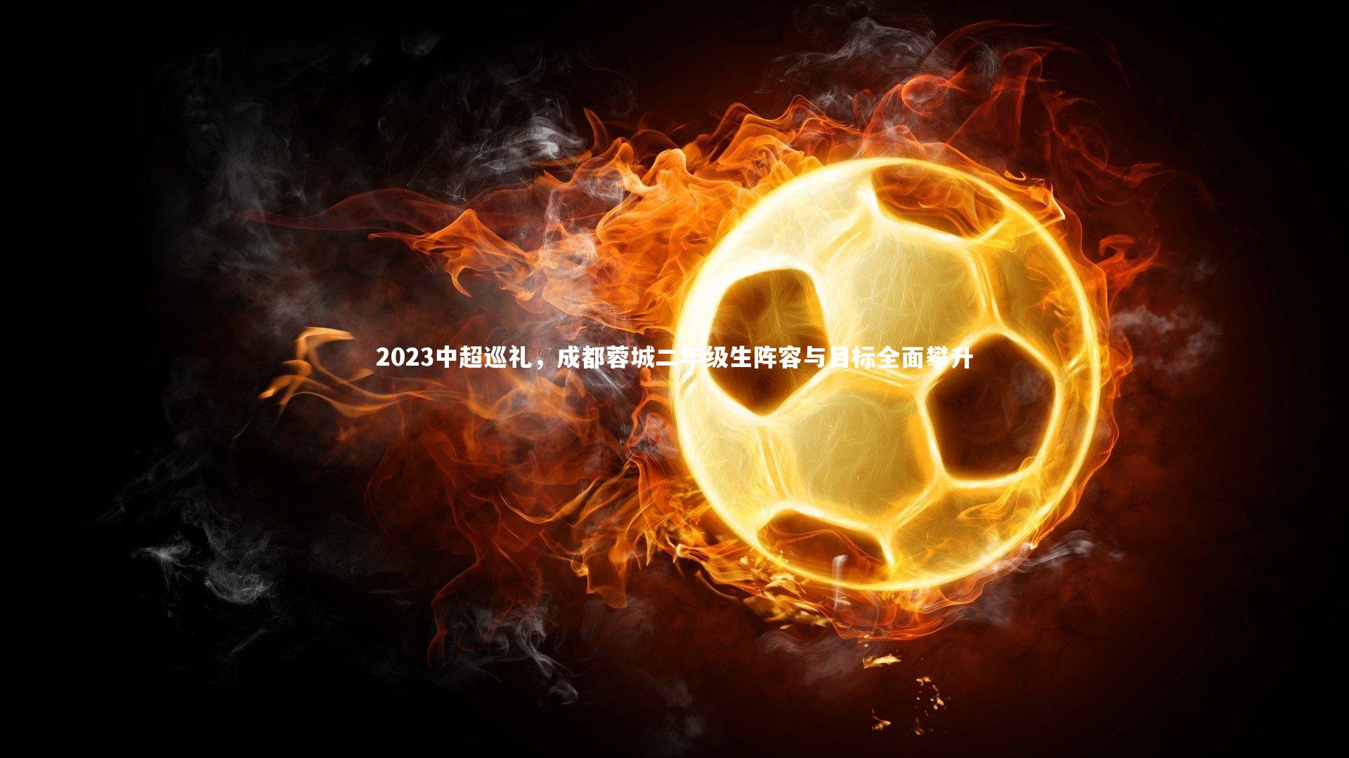 2023中超巡礼，成都蓉城二年级生阵容与目标全面攀升