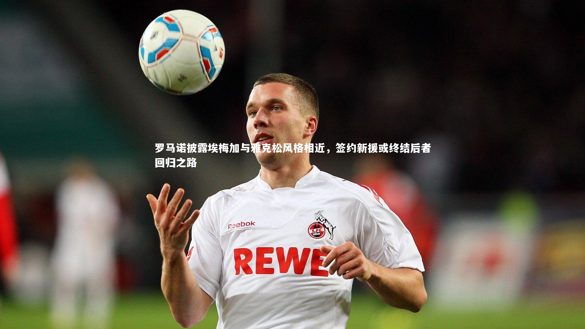 罗马诺披露埃梅加与雅克松风格相近，签约新援或终结后者回归之路