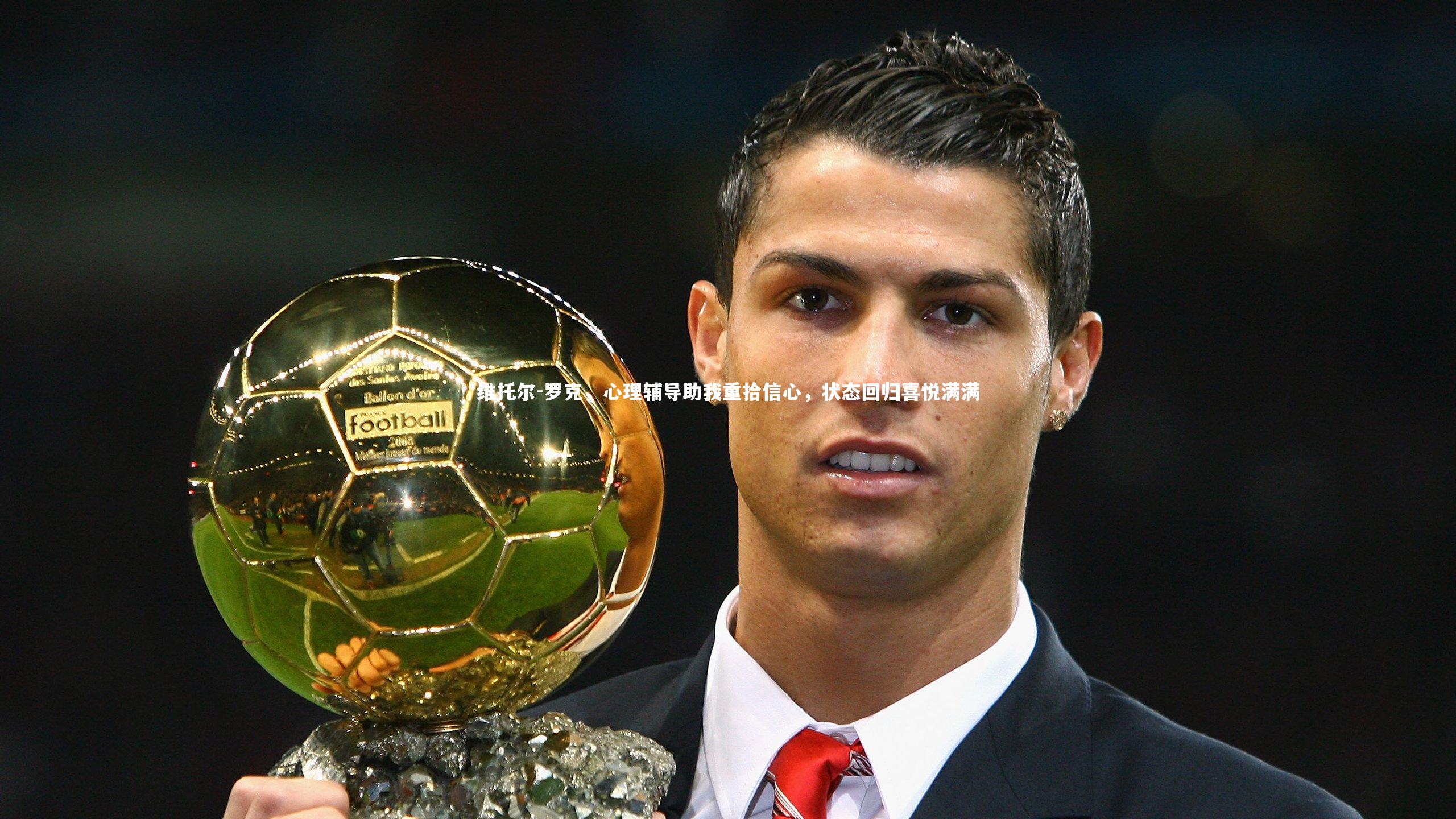 维托尔-罗克，心理辅导助我重拾信心，状态回归喜悦满满