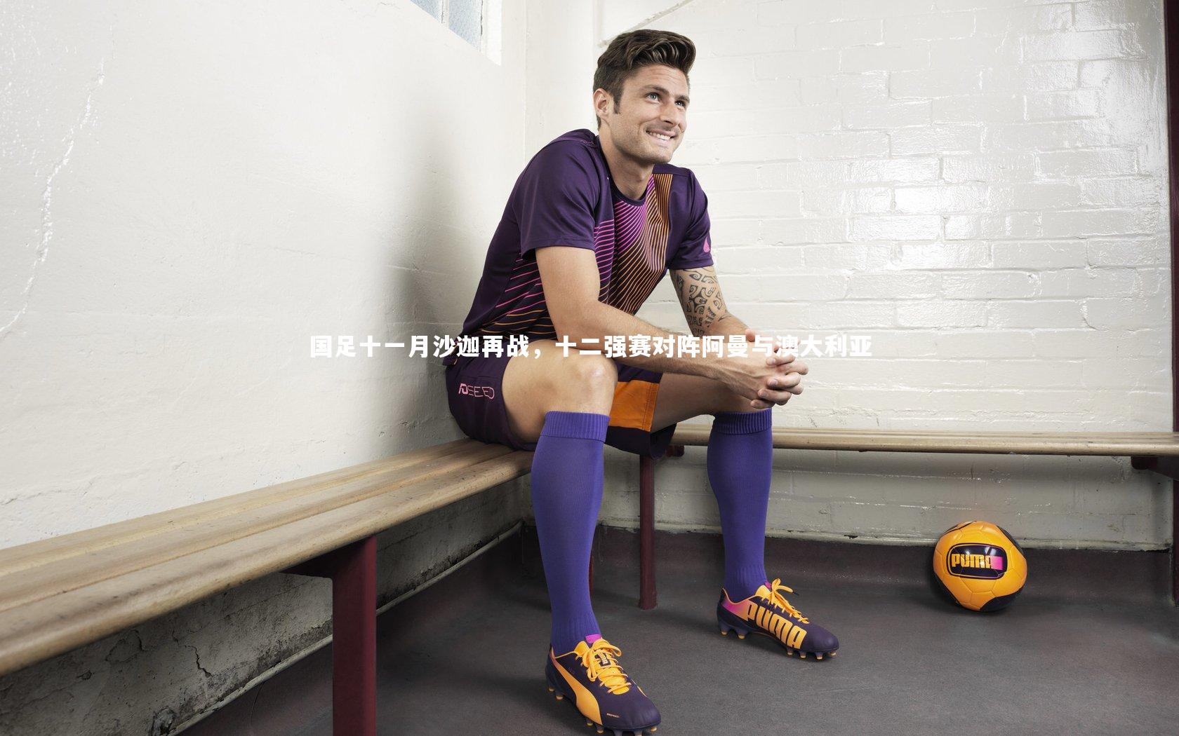 国足十一月沙迦再战，十二强赛对阵阿曼与澳大利亚